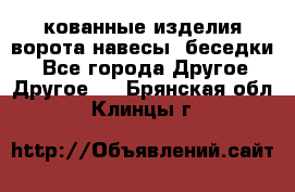 кованные изделия ворота,навесы, беседки  - Все города Другое » Другое   . Брянская обл.,Клинцы г.